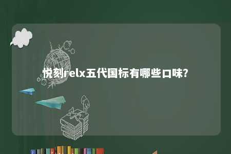 悦刻relx五代国标有哪些口味？ 